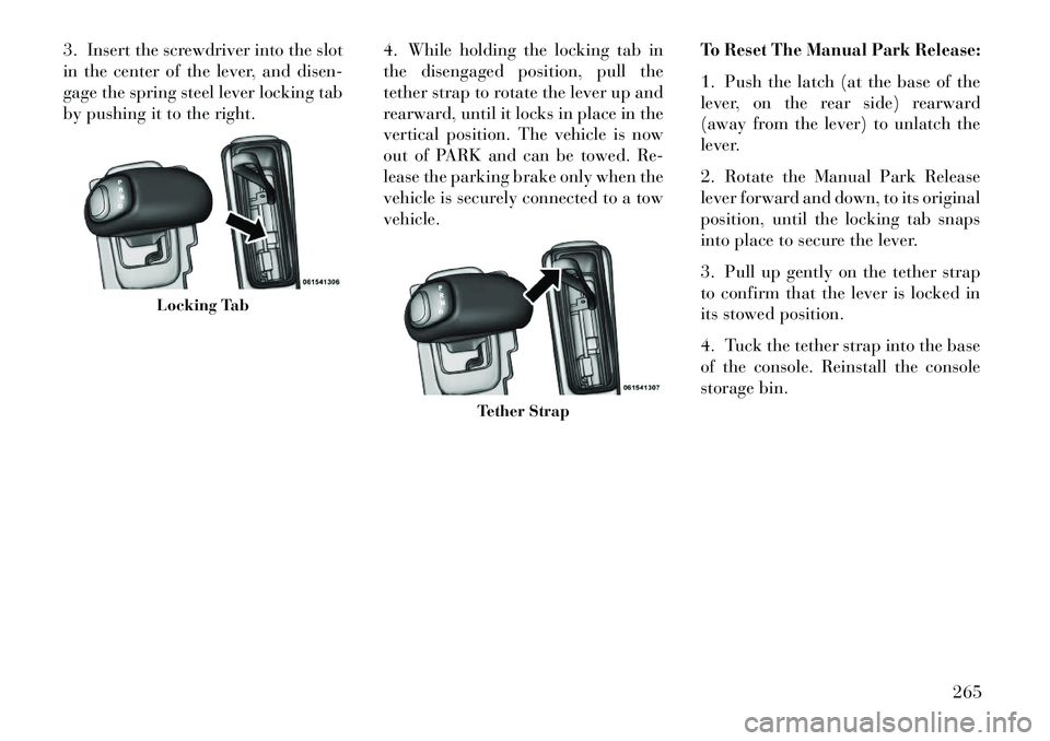 Lancia Thema 2013 Owner handbook (in English) 3. Insert the screwdriver into the slot
in the center of the lever, and disen-
gage the spring steel lever locking tab
by pushing it to the right.4. While holding the locking tab in
the disengaged pos Lancia Thema 2013 Owner handbook (in English) 3. Insert the screwdriver into the slot
in the center of the lever, and disen-
gage the spring steel lever locking tab
by pushing it to the right.4. While holding the locking tab in
the disengaged pos