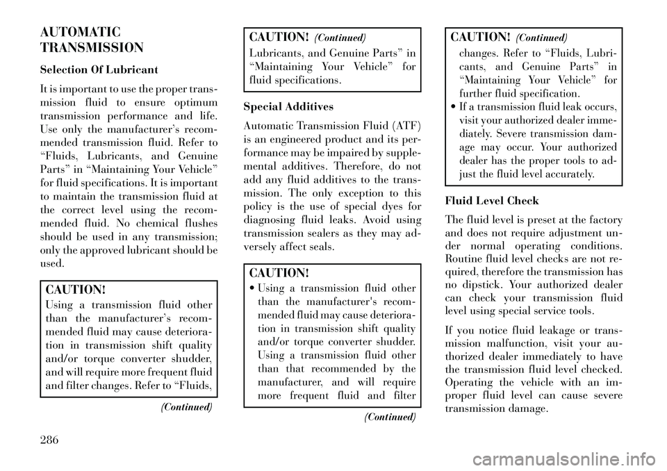 Lancia Thema 2013 Owner handbook (in English) AUTOMATIC
TRANSMISSION
Selection Of Lubricant
It is important to use the proper trans-
mission fluid to ensure optimum
transmission performance and life.
Use only the manufacturer’s recom-
mended tr Lancia Thema 2013 Owner handbook (in English) AUTOMATIC
TRANSMISSION
Selection Of Lubricant
It is important to use the proper trans-
mission fluid to ensure optimum
transmission performance and life.
Use only the manufacturer’s recom-
mended tr
