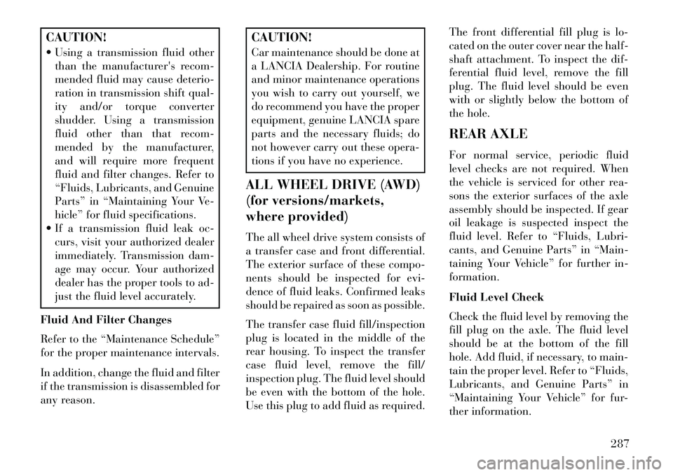 Lancia Thema 2013  Owner handbook (in English) CAUTION!
 Using a transmission fluid otherthan the manufacturers recom-
mended fluid may cause deterio-
ration in transmission shift qual-
ity and/or torque converter
shudder. Using a transmission
f