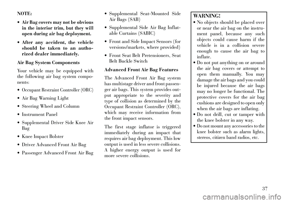 Lancia Thema 2013  Owner handbook (in English) NOTE:
Air Bag covers may not be obvious
in the interior trim, but they will
open during air bag deployment. After any accident, the vehicleshould be taken to an autho-
rized dealer immediately.
Air 