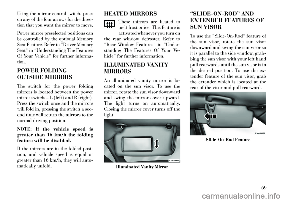 Lancia Thema 2013  Owner handbook (in English) Using the mirror control switch, press
on any of the four arrows for the direc-
tion that you want the mirror to move.
Power mirror preselected positions can
be controlled by the optional Memory
Seat 