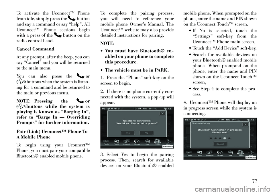 Lancia Thema 2013 Owner handbook (in English) To activate the Uconnect™ Phone
from idle, simply press the
button
and say a command or say “help”. All
Uconnect™ Phone sessions begin
with a press of the
button on the
radio control head.
Can Lancia Thema 2013 Owner handbook (in English) To activate the Uconnect™ Phone
from idle, simply press the
button
and say a command or say “help”. All
Uconnect™ Phone sessions begin
with a press of the
button on the
radio control head.
Can