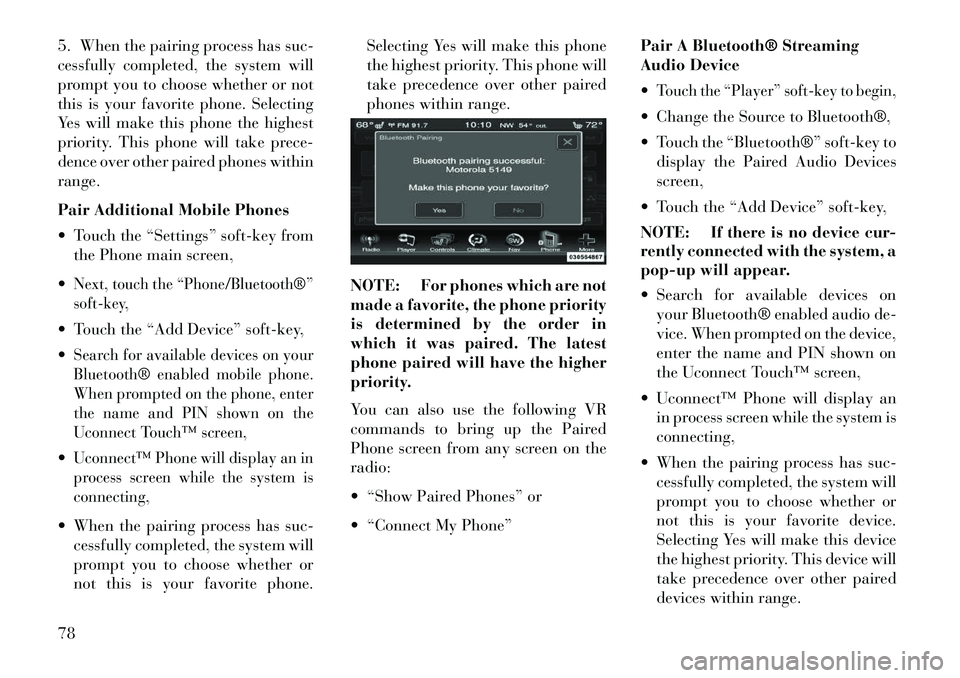 Lancia Thema 2013 Owner handbook (in English) 5. When the pairing process has suc-
cessfully completed, the system will
prompt you to choose whether or not
this is your favorite phone. Selecting
Yes will make this phone the highest
priority. This Lancia Thema 2013 Owner handbook (in English) 5. When the pairing process has suc-
cessfully completed, the system will
prompt you to choose whether or not
this is your favorite phone. Selecting
Yes will make this phone the highest
priority. This