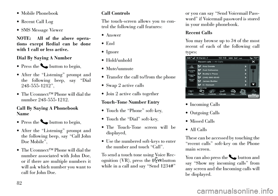 Lancia Thema 2013 Owner handbook (in English) Mobile Phonebook
Recent Call Log
SMS Message Viewer
NOTE:
All of the above opera-
tions except Redial can be done
with 1 call or less active.
Dial By Saying A Number
Press the
button to begin, Lancia Thema 2013 Owner handbook (in English) Mobile Phonebook
Recent Call Log
SMS Message Viewer
NOTE:
All of the above opera-
tions except Redial can be done
with 1 call or less active.
Dial By Saying A Number
Press the
button to begin,