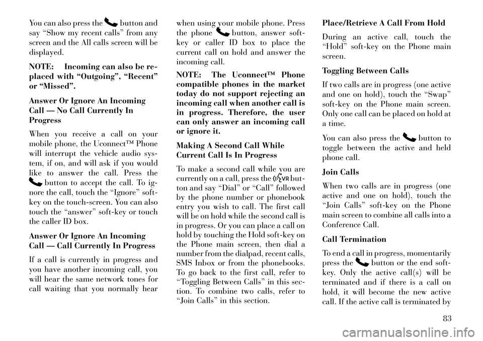 Lancia Thema 2013 Owner handbook (in English) You can also press the
button and
say “Show my recent calls” from any
screen and the All calls screen will be
displayed.
NOTE: Incoming can also be re-
placed with “Outgoing”, “Recent”
or Lancia Thema 2013 Owner handbook (in English) You can also press the
button and
say “Show my recent calls” from any
screen and the All calls screen will be
displayed.
NOTE: Incoming can also be re-
placed with “Outgoing”, “Recent”
or