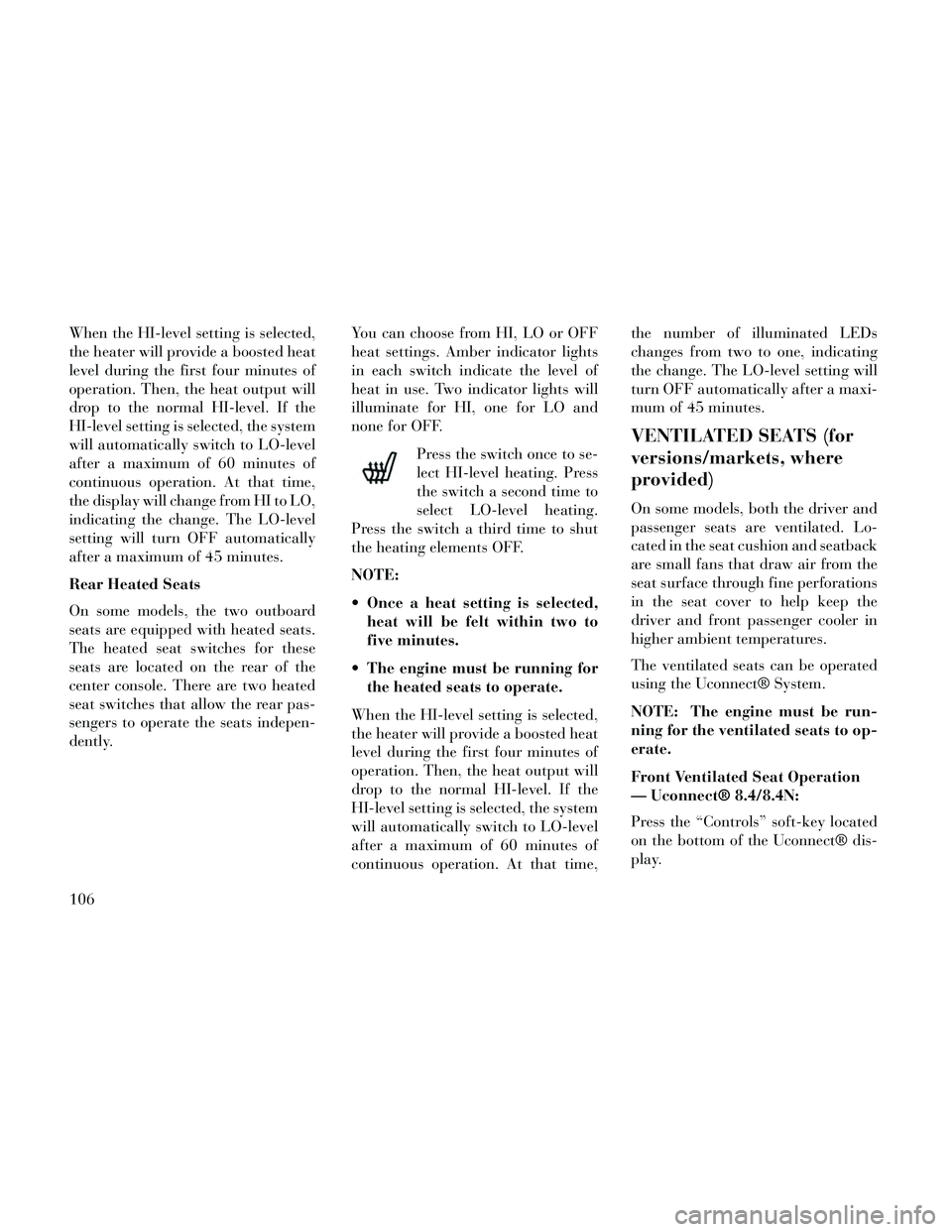 Lancia Thema 2014 Owner handbook (in English) When the HI-level setting is selected,
the heater will provide a boosted heat
level during the first four minutes of
operation. Then, the heat output will
drop to the normal HI-level. If the
HI-level Lancia Thema 2014 Owner handbook (in English) When the HI-level setting is selected,
the heater will provide a boosted heat
level during the first four minutes of
operation. Then, the heat output will
drop to the normal HI-level. If the
HI-level