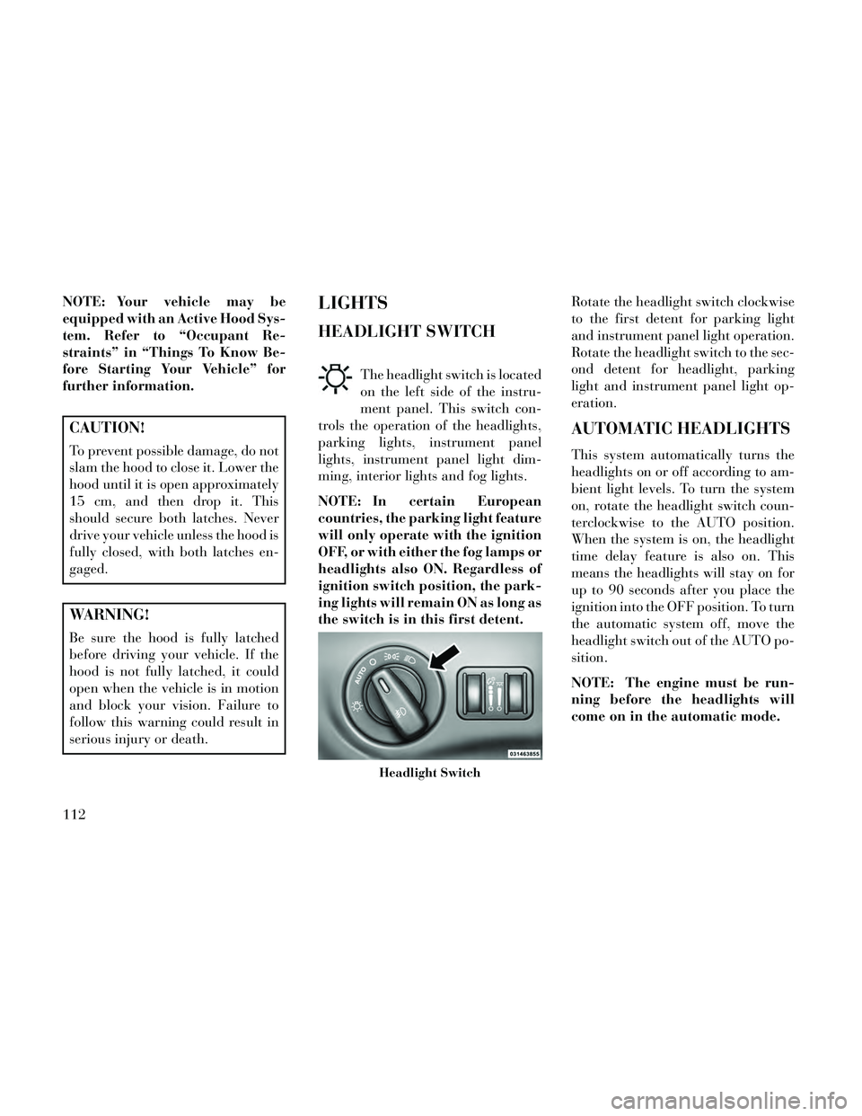 Lancia Thema 2014 Owner handbook (in English) NOTE: Your vehicle may be
equipped with an Active Hood Sys-
tem. Refer to “Occupant Re-
straints” in “Things To Know Be-
fore Starting Your Vehicle” for
further information.
CAUTION!
To preven Lancia Thema 2014 Owner handbook (in English) NOTE: Your vehicle may be
equipped with an Active Hood Sys-
tem. Refer to “Occupant Re-
straints” in “Things To Know Be-
fore Starting Your Vehicle” for
further information.
CAUTION!
To preven
