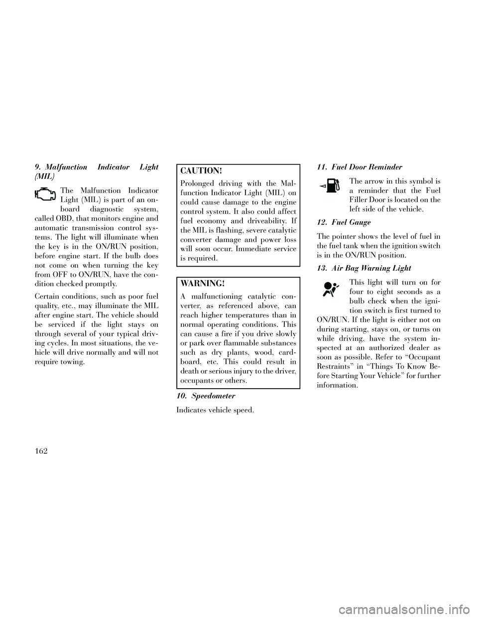 Lancia Thema 2014 Owner handbook (in English) 9. Malfunction Indicator Light
(MIL)The Malfunction Indicator
Light (MIL) is part of an on-
board diagnostic system,
called OBD, that monitors engine and
automatic transmission control sys-
tems. The Lancia Thema 2014 Owner handbook (in English) 9. Malfunction Indicator Light
(MIL)The Malfunction Indicator
Light (MIL) is part of an on-
board diagnostic system,
called OBD, that monitors engine and
automatic transmission control sys-
tems. The
