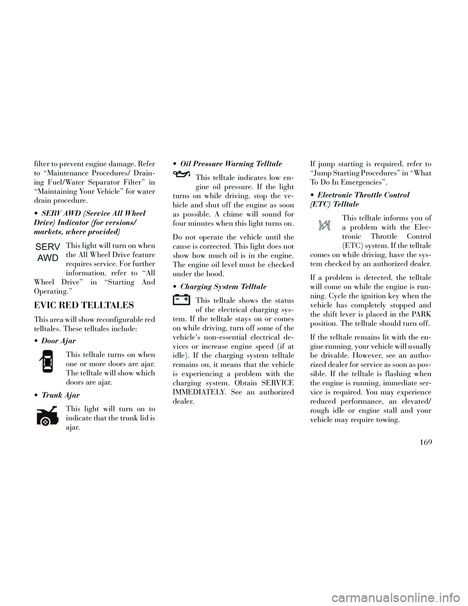 Lancia Thema 2014 Owner handbook (in English) filter to prevent engine damage. Refer
to “Maintenance Procedures/ Drain-
ing Fuel/Water Separator Filter” in
“Maintaining Your Vehicle” for water
drain procedure.
SERV AWD (Service All Wheel Lancia Thema 2014 Owner handbook (in English) filter to prevent engine damage. Refer
to “Maintenance Procedures/ Drain-
ing Fuel/Water Separator Filter” in
“Maintaining Your Vehicle” for water
drain procedure.
SERV AWD (Service All Wheel
