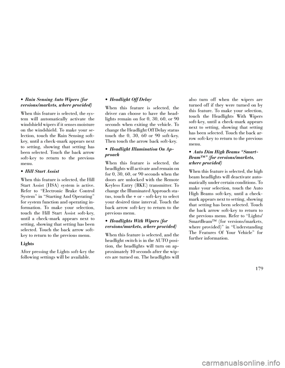 Lancia Thema 2014 Owner handbook (in English) Rain Sensing Auto Wipers (for
versions/markets, where provided)
When this feature is selected, the sys-
tem will automatically activate the
windshield wipers if it senses moisture
on the windshield. Lancia Thema 2014 Owner handbook (in English) Rain Sensing Auto Wipers (for
versions/markets, where provided)
When this feature is selected, the sys-
tem will automatically activate the
windshield wipers if it senses moisture
on the windshield.