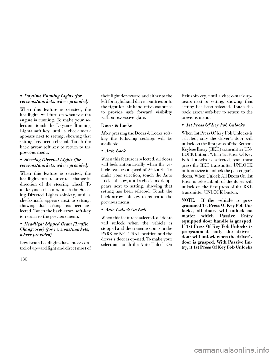 Lancia Thema 2014 Owner handbook (in English) Daytime Running Lights (for
versions/markets, where provided)
When this feature is selected, the
headlights will turn on whenever the
engine is running. To make your se-
lection, touch the Daytime Ru Lancia Thema 2014 Owner handbook (in English) Daytime Running Lights (for
versions/markets, where provided)
When this feature is selected, the
headlights will turn on whenever the
engine is running. To make your se-
lection, touch the Daytime Ru