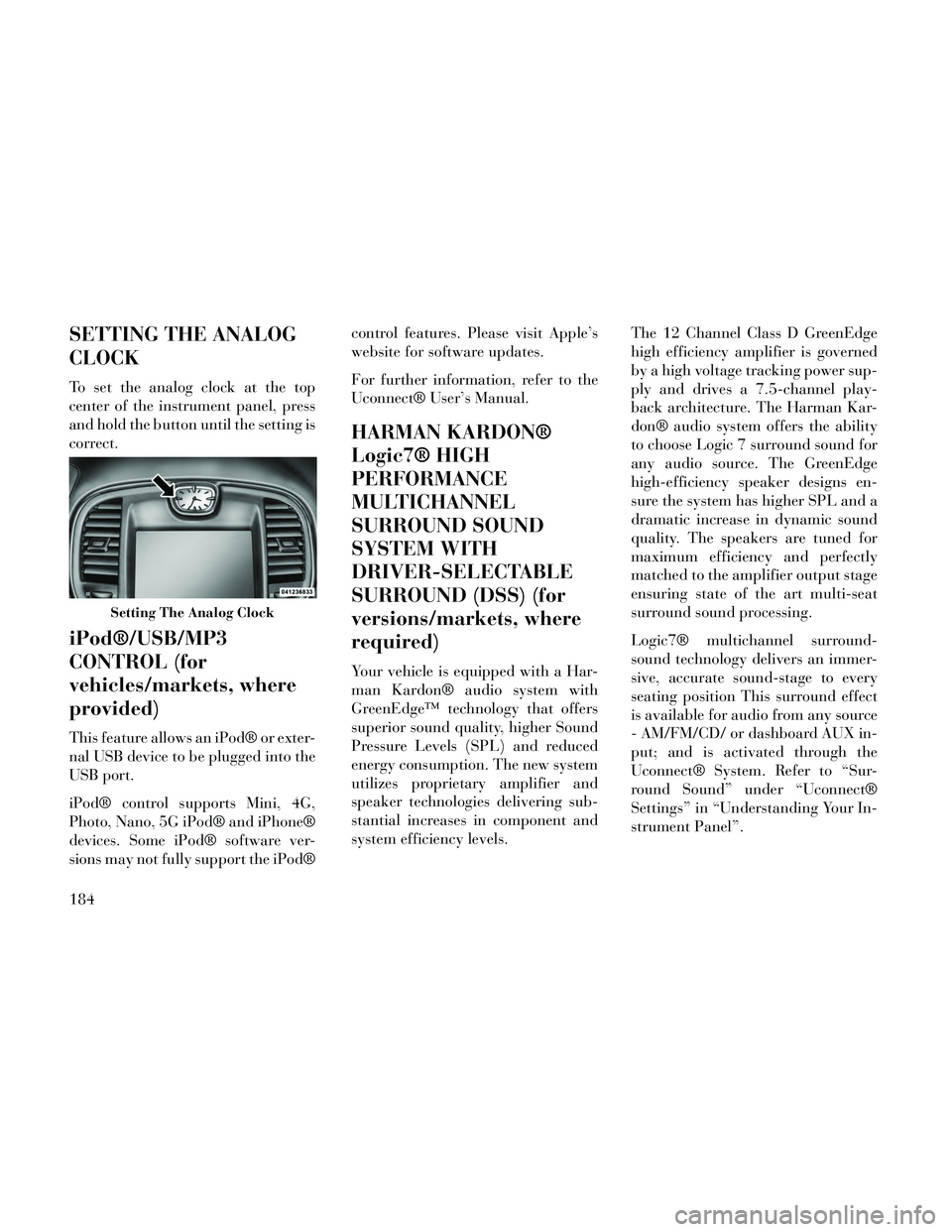Lancia Thema 2014 Owner handbook (in English) SETTING THE ANALOG
CLOCK
To set the analog clock at the top
center of the instrument panel, press
and hold the button until the setting is
correct.
iPod®/USB/MP3
CONTROL (for
vehicles/markets, where
Lancia Thema 2014 Owner handbook (in English) SETTING THE ANALOG
CLOCK
To set the analog clock at the top
center of the instrument panel, press
and hold the button until the setting is
correct.
iPod®/USB/MP3
CONTROL (for
vehicles/markets, where