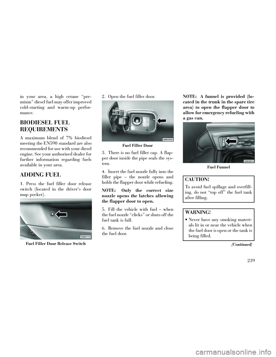 Lancia Thema 2014  Owner handbook (in English) in your area, a high cetane “pre-
mium” diesel fuel may offer improved
cold-starting and warm-up perfor-
mance.
BIODIESEL FUEL
REQUIREMENTS
A maximum blend of 7% biodiesel
meeting the EN590 standa