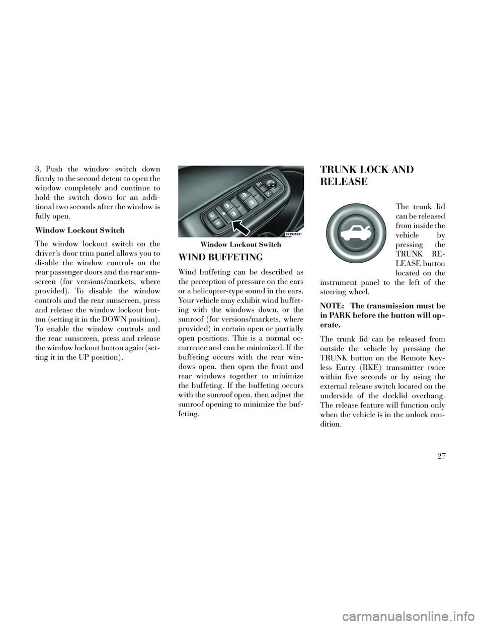 Lancia Thema 2014  Owner handbook (in English) 3. Push the window switch down
firmly to the second detent to open the
window completely and continue to
hold the switch down for an addi-
tional two seconds after the window is
fully open.
Window Loc