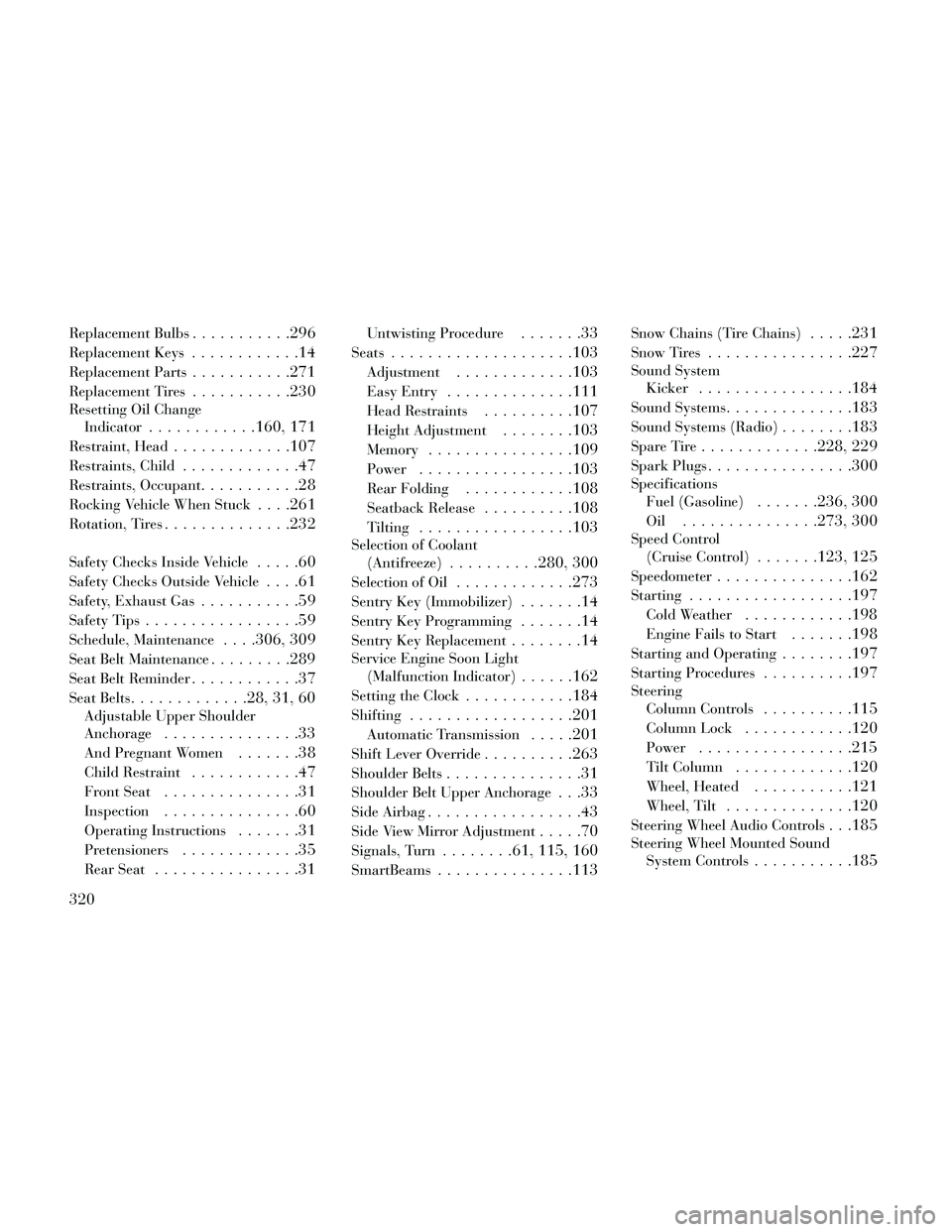 Lancia Thema 2014 Owner handbook (in English) Replacement Bulbs...........296
Replacement Keys............14
Replacement Parts...........271
Replacement Tires...........230
Resetting Oil ChangeIndicator
............160, 171
Restraint, Head....... Lancia Thema 2014 Owner handbook (in English) Replacement Bulbs...........296
Replacement Keys............14
Replacement Parts...........271
Replacement Tires...........230
Resetting Oil ChangeIndicator
............160, 171
Restraint, Head.......
