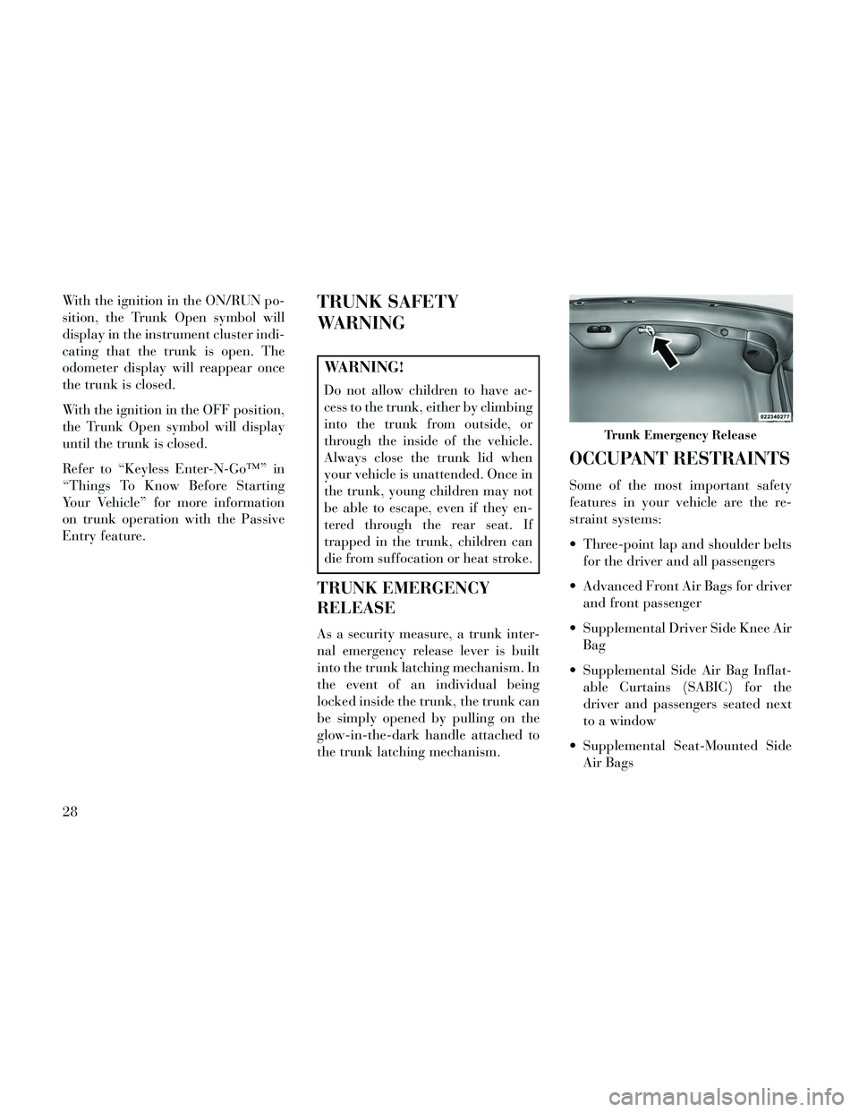 Lancia Thema 2014 Owner handbook (in English) With the ignition in the ON/RUN po-
sition, the Trunk Open symbol will
display in the instrument cluster indi-
cating that the trunk is open. The
odometer display will reappear once
the trunk is close Lancia Thema 2014 Owner handbook (in English) With the ignition in the ON/RUN po-
sition, the Trunk Open symbol will
display in the instrument cluster indi-
cating that the trunk is open. The
odometer display will reappear once
the trunk is close