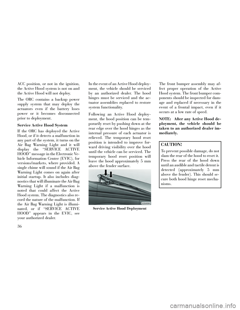 Lancia Thema 2014 Owner handbook (in English) ACC position, or not in the ignition,
the Active Hood system is not on and
the Active Hood will not deploy.
The ORC contains a backup power
supply system that may deploy the
actuators even if the batt Lancia Thema 2014 Owner handbook (in English) ACC position, or not in the ignition,
the Active Hood system is not on and
the Active Hood will not deploy.
The ORC contains a backup power
supply system that may deploy the
actuators even if the batt