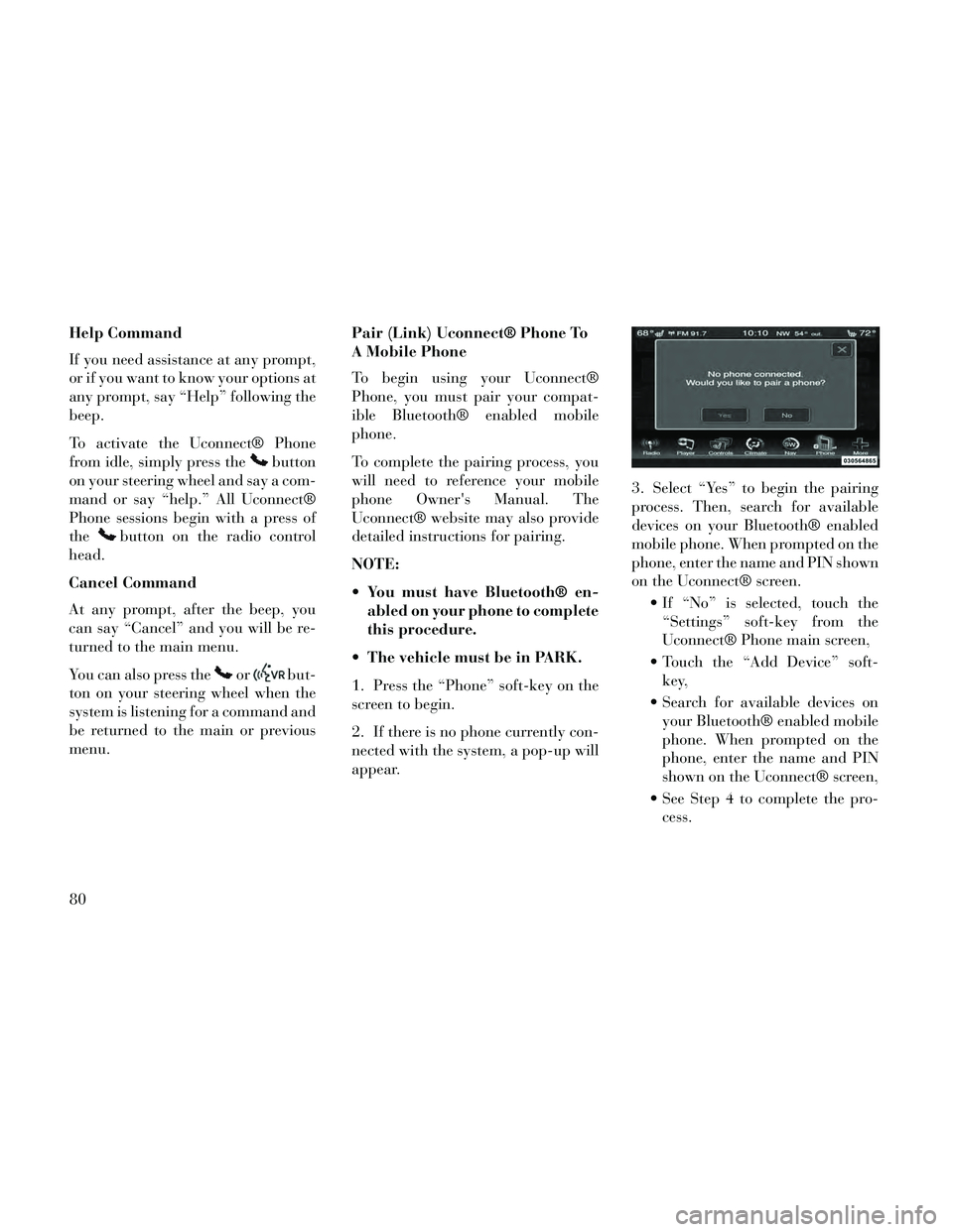 Lancia Thema 2014 Owner handbook (in English) Help Command
If you need assistance at any prompt,
or if you want to know your options at
any prompt, say “Help” following the
beep.
To activate the Uconnect® Phone
from idle, simply press the
bu Lancia Thema 2014 Owner handbook (in English) Help Command
If you need assistance at any prompt,
or if you want to know your options at
any prompt, say “Help” following the
beep.
To activate the Uconnect® Phone
from idle, simply press the
bu