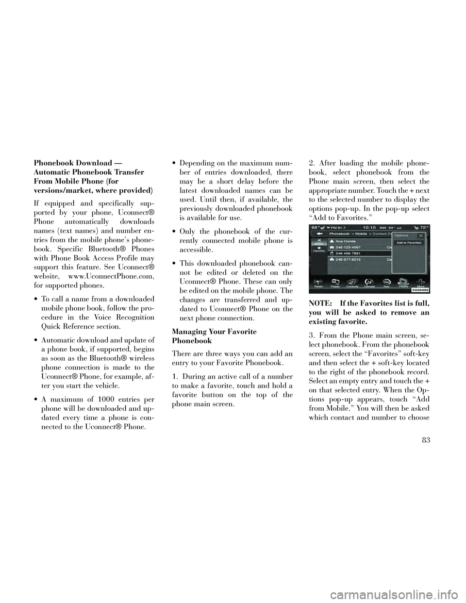 Lancia Thema 2014 Owner handbook (in English) Phonebook Download —
Automatic Phonebook Transfer
From Mobile Phone (for
versions/market, where provided)
If equipped and specifically sup-
ported by your phone, Uconnect®
Phone automatically downl Lancia Thema 2014 Owner handbook (in English) Phonebook Download —
Automatic Phonebook Transfer
From Mobile Phone (for
versions/market, where provided)
If equipped and specifically sup-
ported by your phone, Uconnect®
Phone automatically downl