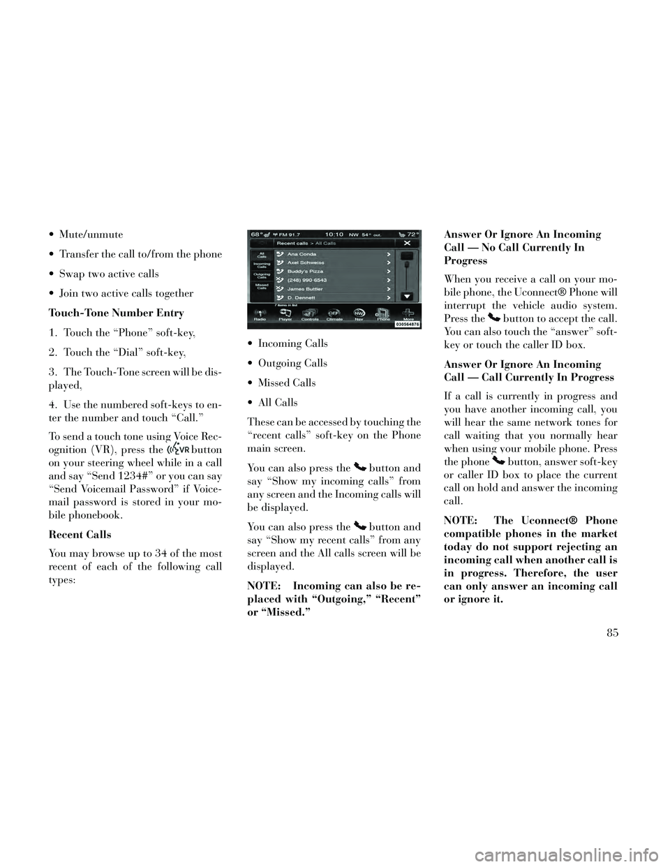 Lancia Thema 2014 Owner handbook (in English) Mute/unmute
Transfer the call to/from the phone
Swap two active calls
Join two active calls together
Touch-Tone Number Entry
1. Touch the “Phone” soft-key,
2. Touch the “Dial” soft-key,
3. Lancia Thema 2014 Owner handbook (in English) Mute/unmute
Transfer the call to/from the phone
Swap two active calls
Join two active calls together
Touch-Tone Number Entry
1. Touch the “Phone” soft-key,
2. Touch the “Dial” soft-key,
3.