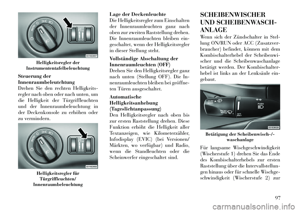 Lancia Thema 2012  Betriebsanleitung (in German) Steuerung der Innenraumbeleutchtung
Drehen Sie den rechten Helligkeits-
regler nach oben oder nach unten, um
die Helligkeit der Türgriffleuchten
und der Innenraumbeleuchtung in
der Deckenkonsole zu e