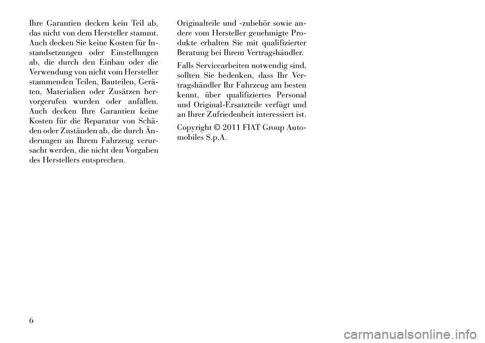 Lancia Thema 2012  Betriebsanleitung (in German) Ihre Garantien decken kein Teil ab, 
das nicht von dem Hersteller stammt.
Auch decken Sie keine Kosten für In-
standsetzungen oder Einstellungen
ab, die durch den Einbau oder die
Verwendung von nicht
