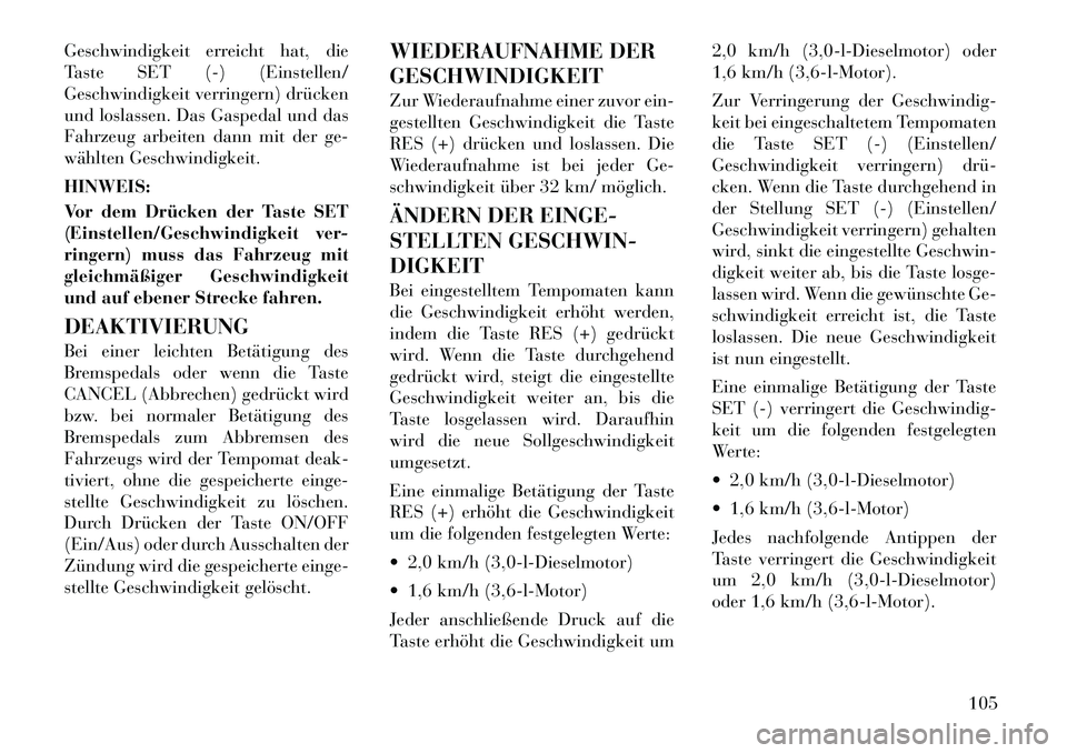 Lancia Thema 2012  Betriebsanleitung (in German) Geschwindigkeit erreicht hat, die 
Taste SET (-) (Einstellen/
Geschwindigkeit verringern) drücken
und loslassen. Das Gaspedal und das
Fahrzeug arbeiten dann mit der ge-
wählten Geschwindigkeit. HINW