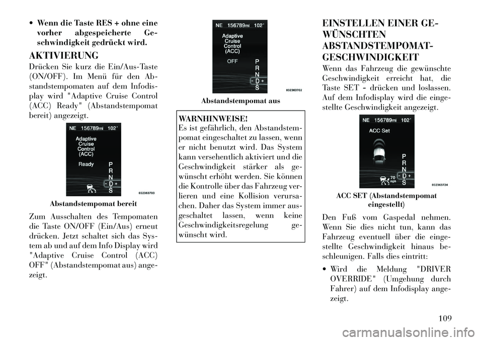 Lancia Thema 2012  Betriebsanleitung (in German)  Wenn die Taste RES + ohne einevorher abgespeicherte Ge- 
schwindigkeit gedrückt wird.
AKTIVIERUNG 
Drücken Sie kurz die Ein/Aus-Taste 
(ON/OFF). Im Menü für den Ab-
standstempomaten auf dem Info
