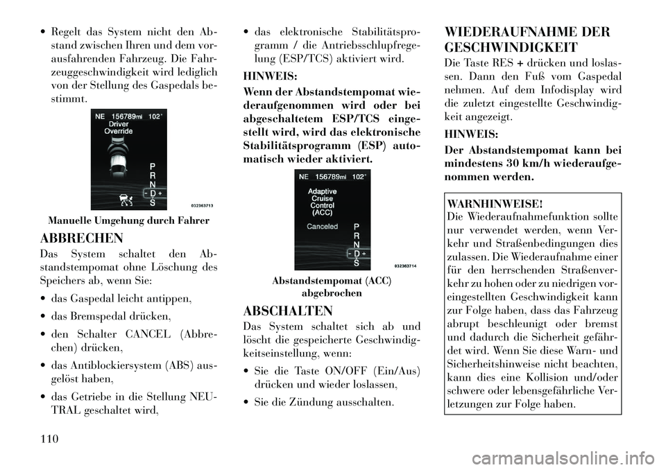 Lancia Thema 2012  Betriebsanleitung (in German)  Regelt das System nicht den Ab-stand zwischen Ihren und dem vor- 
ausfahrenden Fahrzeug. Die Fahr-
zeuggeschwindigkeit wird lediglich
von der Stellung des Gaspedals be-stimmt.
ABBRECHEN 
Das System 