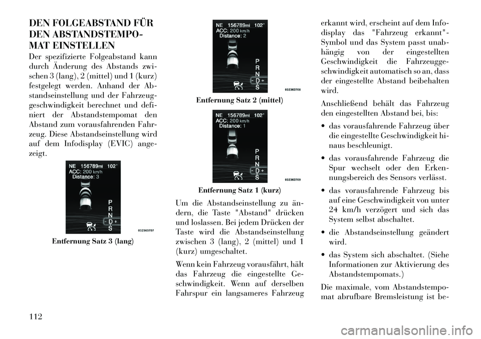Lancia Thema 2012  Betriebsanleitung (in German) DEN FOLGEABSTAND FÜR 
DEN ABSTANDSTEMPO-
MAT EINSTELLEN 
Der spezifizierte Folgeabstand kann 
durch Änderung des Abstands zwi-
schen 3 (lang), 2 (mittel) und 1 (kurz)
festgelegt werden. Anhand der A