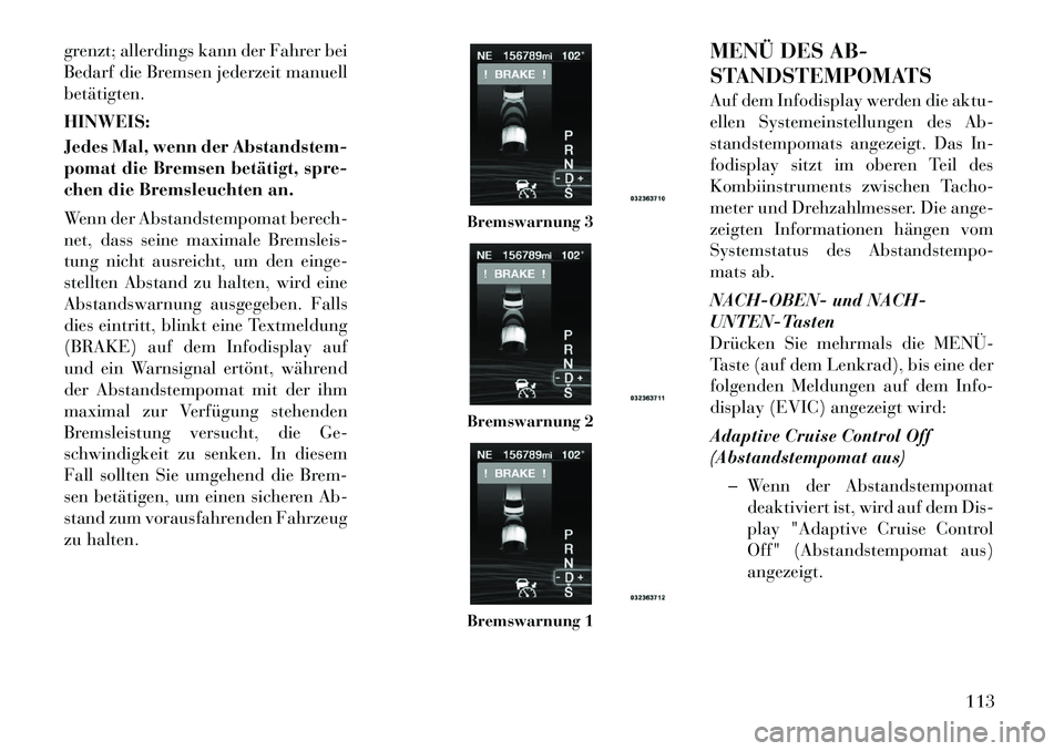 Lancia Thema 2012  Betriebsanleitung (in German) grenzt; allerdings kann der Fahrer bei 
Bedarf die Bremsen jederzeit manuellbetätigten. HINWEIS: 
Jedes Mal, wenn der Abstandstem- 
pomat die Bremsen betätigt, spre-
chen die Bremsleuchten an. 
Wenn