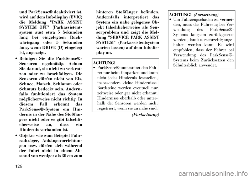 Lancia Thema 2012  Betriebsanleitung (in German) und ParkSense® deaktiviert ist, 
wird auf dem Infodisplay (EVIC)
die Meldung "PARK ASSIST
SYSTEM OFF" (Parkassistent-
system aus) etwa 5 Sekunden
lang bei eingelegtem Rück­
wärtsgang oder 5 Sekund