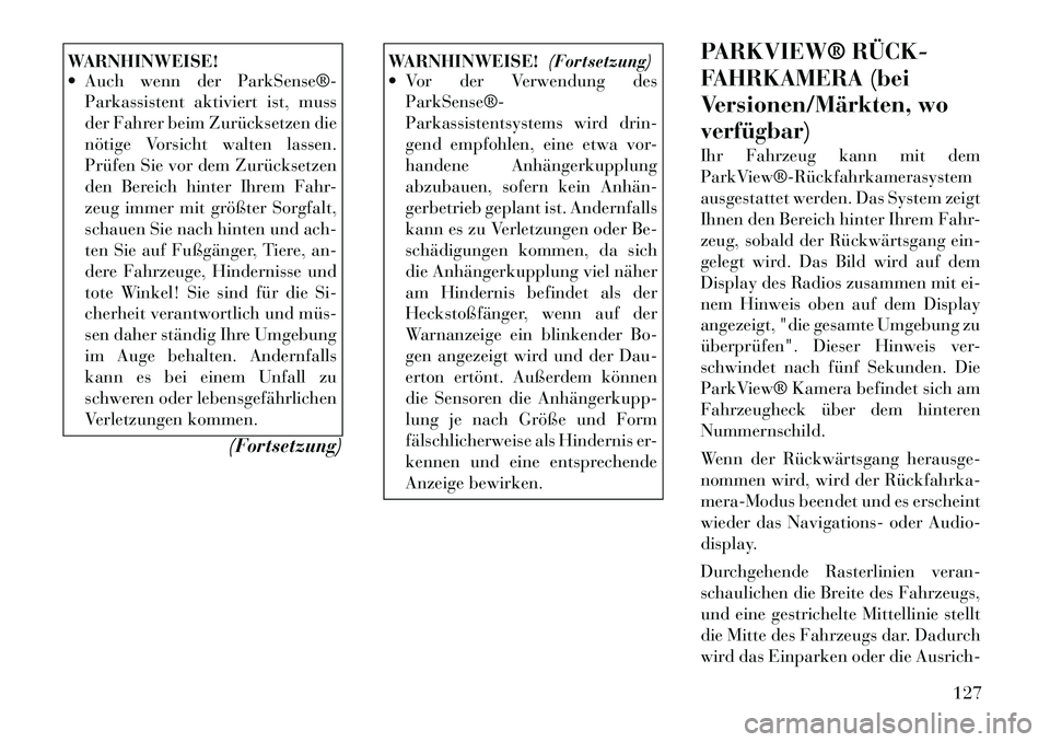 Lancia Thema 2012  Betriebsanleitung (in German) WARNHINWEISE! 
 Auch wenn der ParkSense®­Parkassistent aktiviert ist, muss 
der Fahrer beim Zurücksetzen die
nötige Vorsicht walten lassen.
Prüfen Sie vor dem Zurücksetzen
den Bereich hinter Ih