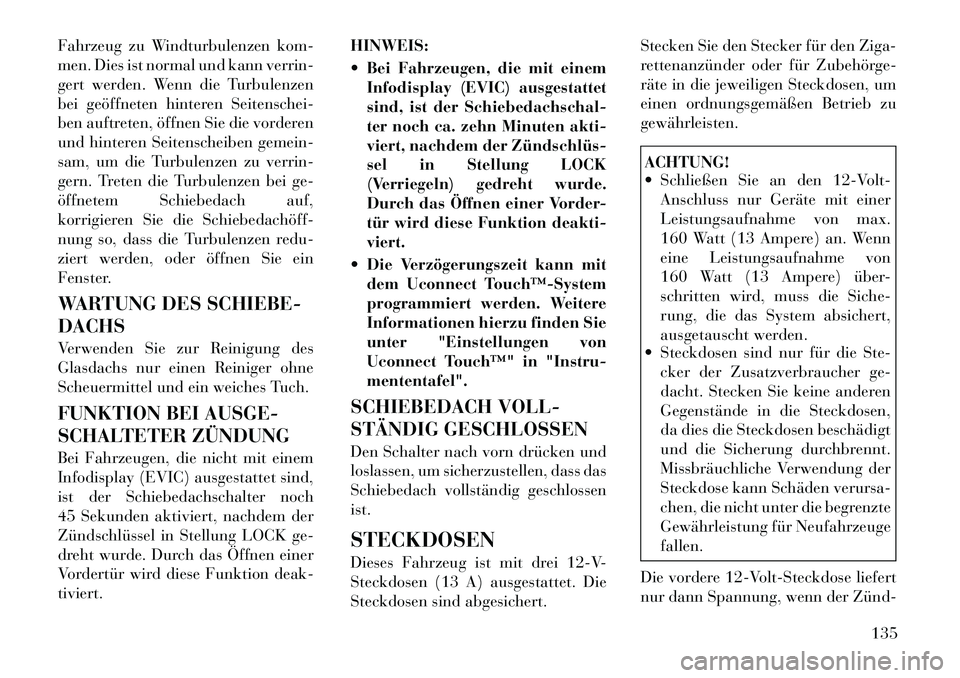 Lancia Thema 2012  Betriebsanleitung (in German) Fahrzeug zu Windturbulenzen kom- 
men. Dies ist normal und kann verrin-
gert werden. Wenn die Turbulenzen
bei geöffneten hinteren Seitenschei-
ben auftreten, öffnen Sie die vorderen
und hinteren Sei