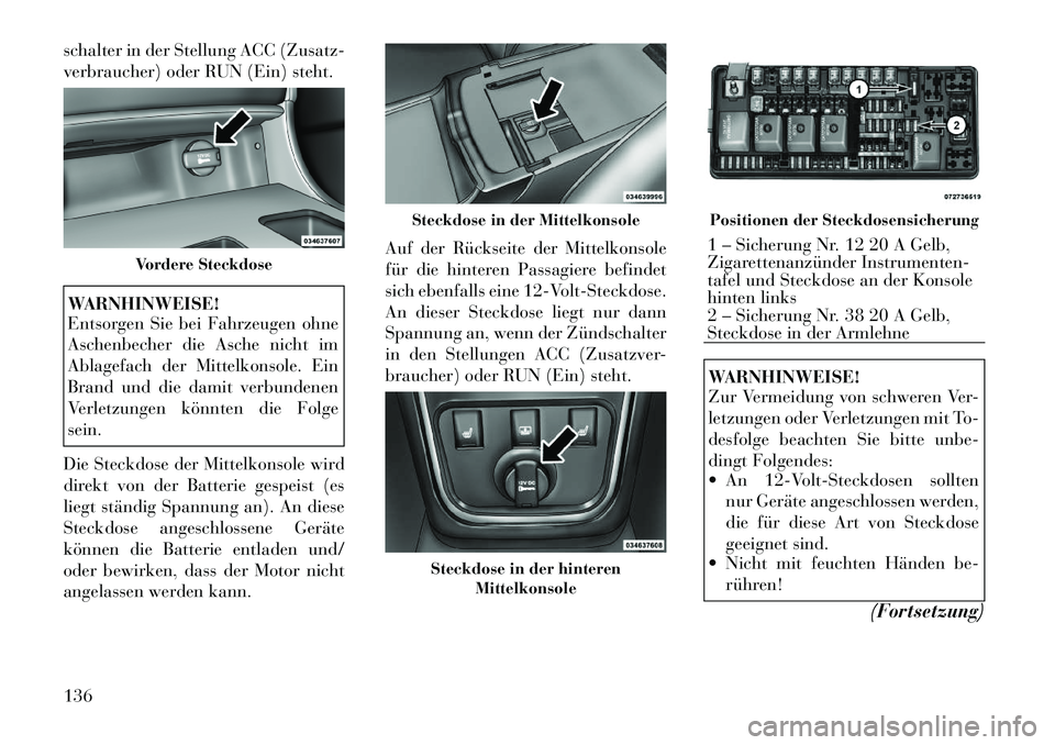 Lancia Thema 2012  Betriebsanleitung (in German) schalter in der Stellung ACC (Zusatz- 
verbraucher) oder RUN (Ein) steht.WARNHINWEISE! 
Entsorgen Sie bei Fahrzeugen ohne 
Aschenbecher die Asche nicht im
Ablagefach der Mittelkonsole. Ein
Brand und d