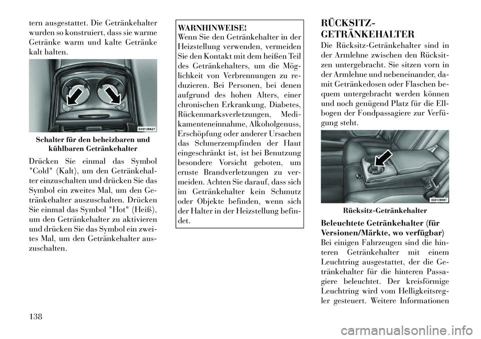 Lancia Thema 2012  Betriebsanleitung (in German) tern ausgestattet. Die Getränkehalter 
wurden so konstruiert, dass sie warme
Getränke warm und kalte Getränke
kalt halten. 
Drücken Sie einmal das Symbol 
"Cold" (Kalt), um den Getränkehal­
ter 