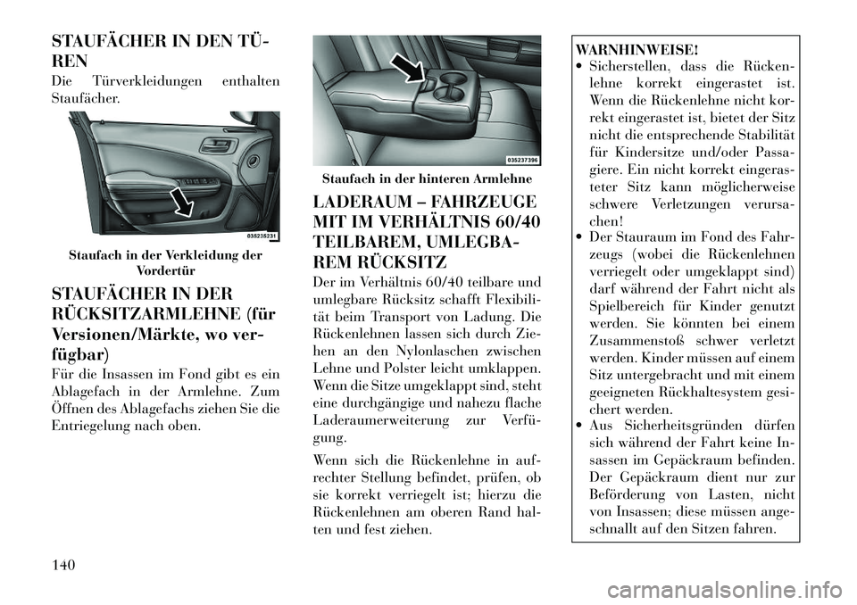 Lancia Thema 2012  Betriebsanleitung (in German) STAUFÄCHER IN DEN TÜ­ REN 
Die Türverkleidungen enthalten 
Staufächer. 
STAUFÄCHER IN DER 
RÜCKSITZARMLEHNE (für
Versionen/Märkte, wo ver-fügbar) 
Für die Insassen im Fond gibt es ein 
Abla