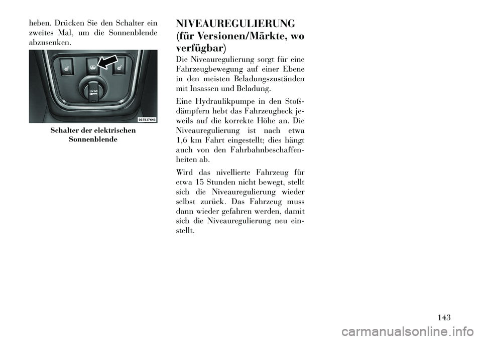Lancia Thema 2012  Betriebsanleitung (in German) heben. Drücken Sie den Schalter ein 
zweites Mal, um die Sonnenblendeabzusenken.NIVEAUREGULIERUNG 
(für Versionen/Märkte, woverfügbar) 
Die Niveauregulierung sorgt für eine 
Fahrzeugbewegung auf 