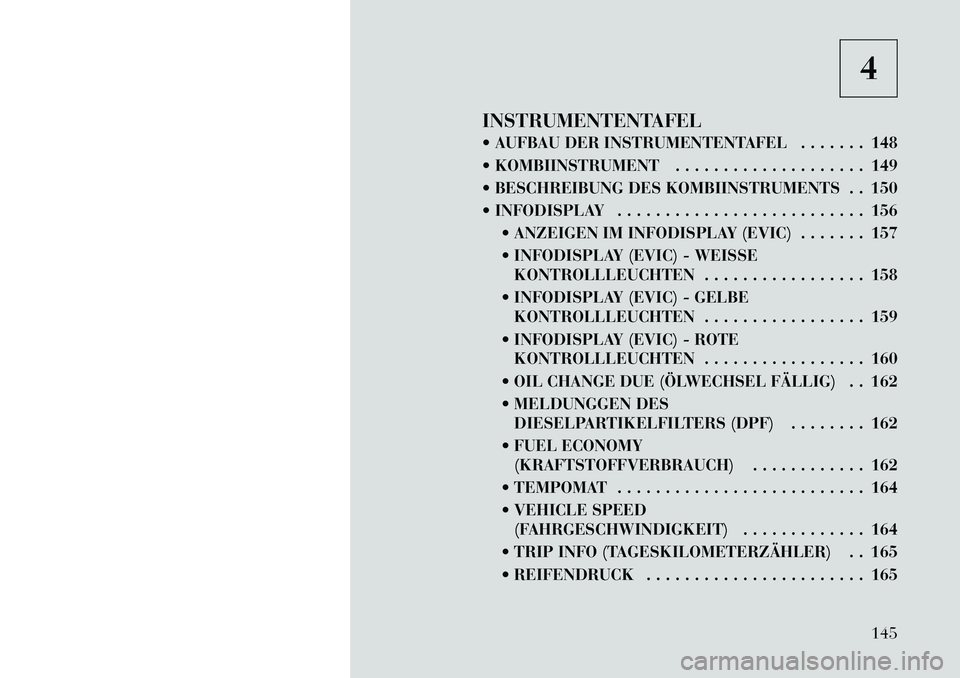 Lancia Thema 2012  Betriebsanleitung (in German) 4
INSTRUMENTENTAFEL 
 AUFBAU DER INSTRUMENTENTAFEL . . . . . . . 148 
 KOMBIINSTRUMENT . . . . . . . . . . . . . . . . . . . . 149
 BESCHREIBUNG DES KOMBIINSTRUMENTS . . 150
 INFODISPLAY . . . . .