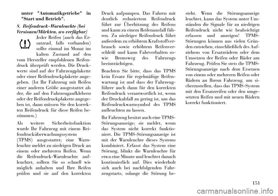 Lancia Thema 2012  Betriebsanleitung (in German) unter "Automatikgetriebe" in 
"Start und Betrieb".
8. Reifendruck-Warnleuchte (bei
Versionen/Märkten, wo verfügbar) Jeder Reifen (auch das Er-
satzrad, falls vorhanden)
sollte einmal im Monat im
kal