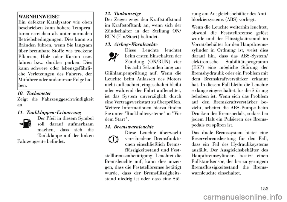 Lancia Thema 2012  Betriebsanleitung (in German) WARNHINWEISE! 
Ein defekter Katalysator wie oben 
beschrieben kann höhere Tempera-
turen erreichen als unter normalen
Betriebsbedingungen. Dies kann zu
Bränden führen, wenn Sie langsam
über brennb