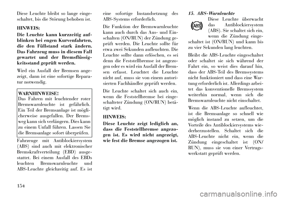 Lancia Thema 2012  Betriebsanleitung (in German) Diese Leuchte bleibt so lange einge- 
schaltet, bis die Störung behoben ist. HINWEIS: 
Die Leuchte kann kurzzeitig auf- 
blinken bei engen Kurvenfahrten,
die den Füllstand stark ändern.
Das Fahrzeu