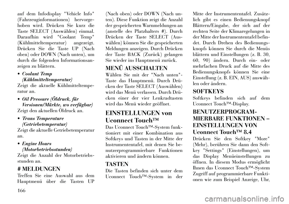 Lancia Thema 2012  Betriebsanleitung (in German) auf dem Infodisplay "Vehicle Info" 
(Fahrzeuginformationen) hervorge-
hoben wird. Drücken Sie kurz die
Taste SELECT (Auswählen) einmal.
Daraufhin wird "Coolant Temp"
(Kühlmitteltemperatur) angezeig