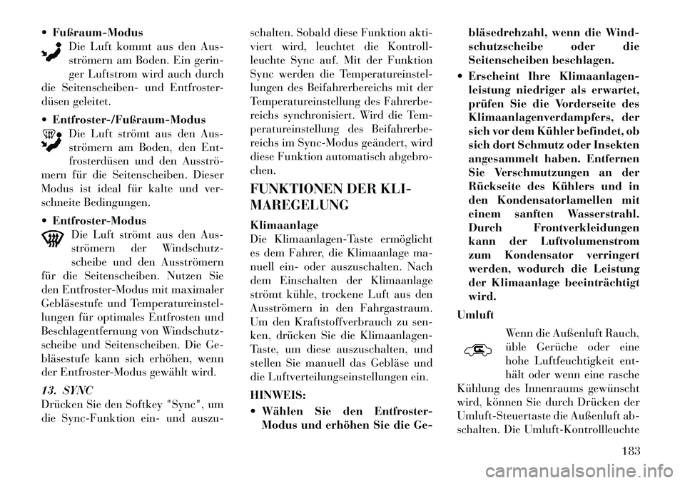 Lancia Thema 2012 Betriebsanleitung (in German) Fußraum-Modus
Die Luft kommt aus den Aus-
strömern am Boden. Ein gerin-
ger Luftstrom wird auch durch
die Seitenscheiben- und Entfroster-
düsen geleitet. Entfroster-/Fußraum-Modus
Die Luft str Lancia Thema 2012 Betriebsanleitung (in German) Fußraum-Modus
Die Luft kommt aus den Aus-
strömern am Boden. Ein gerin-
ger Luftstrom wird auch durch
die Seitenscheiben- und Entfroster-
düsen geleitet. Entfroster-/Fußraum-Modus
Die Luft str