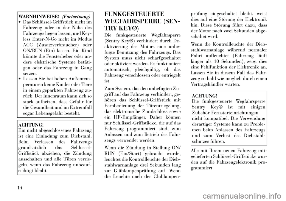 Lancia Thema 2012  Betriebsanleitung (in German) WARNHINWEISE!(Fortsetzung)
 Das Schlüssel­Griffstück nicht im
Fahrzeug oder in der Nähe des 
Fahrzeugs liegen lassen, und Key-
less Enter-N-Go nicht im Modus
ACC (Zusatzverbraucher) oder
ON/RUN (