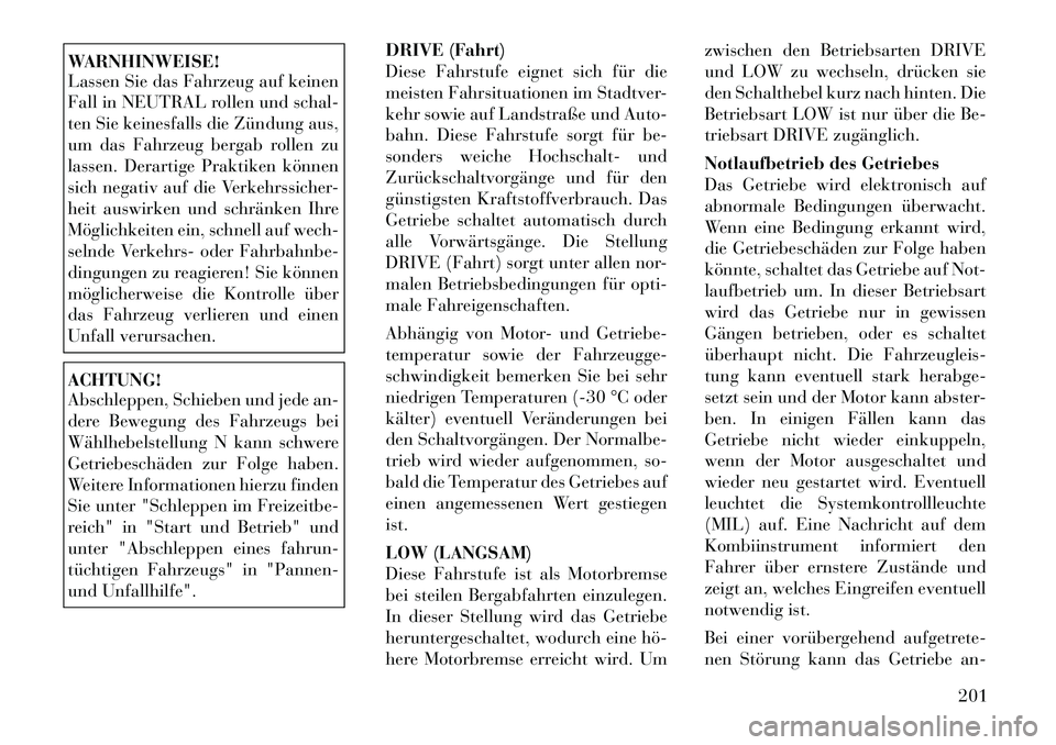 Lancia Thema 2012  Betriebsanleitung (in German) WARNHINWEISE! 
Lassen Sie das Fahrzeug auf keinen 
Fall in NEUTRAL rollen und schal-
ten Sie keinesfalls die Zündung aus,
um das Fahrzeug bergab rollen zu
lassen. Derartige Praktiken können
sich neg
