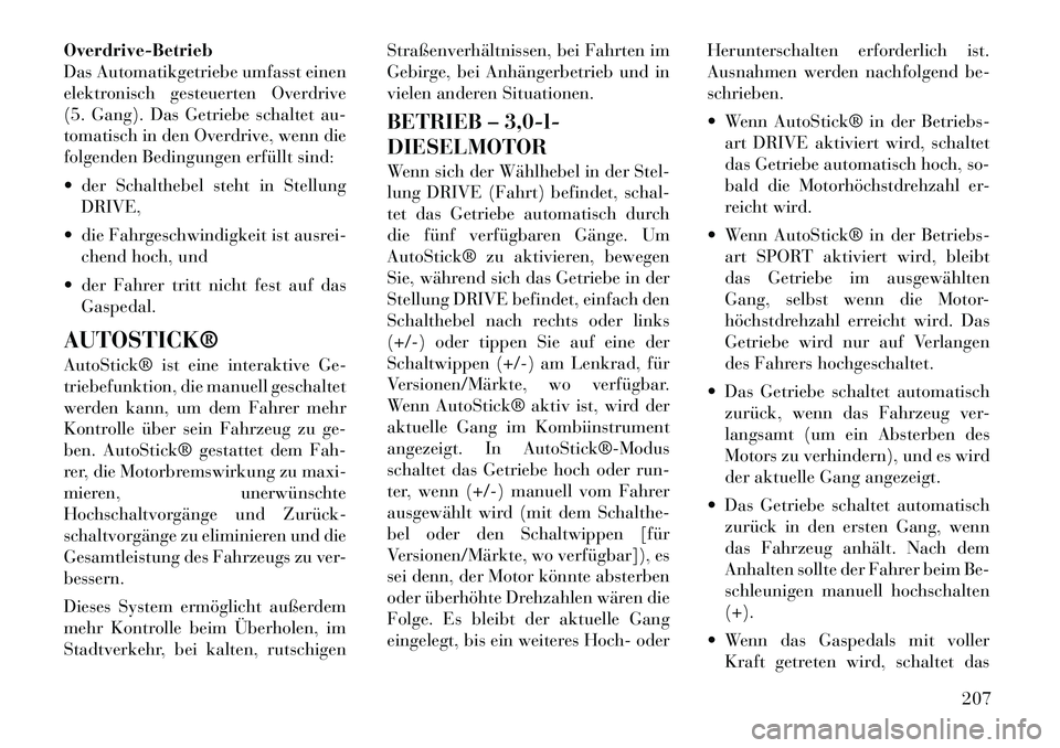 Lancia Thema 2012 Betriebsanleitung (in German) Overdrive-Betrieb
Das Automatikgetriebe umfasst einen
elektronisch gesteuerten Overdrive
(5. Gang). Das Getriebe schaltet au-
tomatisch in den Overdrive, wenn die
folgenden Bedingungen erfüllt sind: Lancia Thema 2012 Betriebsanleitung (in German) Overdrive-Betrieb
Das Automatikgetriebe umfasst einen
elektronisch gesteuerten Overdrive
(5. Gang). Das Getriebe schaltet au-
tomatisch in den Overdrive, wenn die
folgenden Bedingungen erfüllt sind: