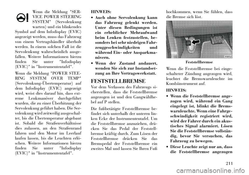 Lancia Thema 2012 Betriebsanleitung (in German) Wenn die Meldung "SER-
VICE POWER STEERING
SYSTEM" (Servolenkung
warten) und ein blinkendes
Symbol auf dem Infodisplay (EVIC)
angezeigt werden, muss das Fahrzeug
von einem Vertragshändler überholt
Lancia Thema 2012 Betriebsanleitung (in German) Wenn die Meldung "SER-
VICE POWER STEERING
SYSTEM" (Servolenkung
warten) und ein blinkendes
Symbol auf dem Infodisplay (EVIC)
angezeigt werden, muss das Fahrzeug
von einem Vertragshändler überholt