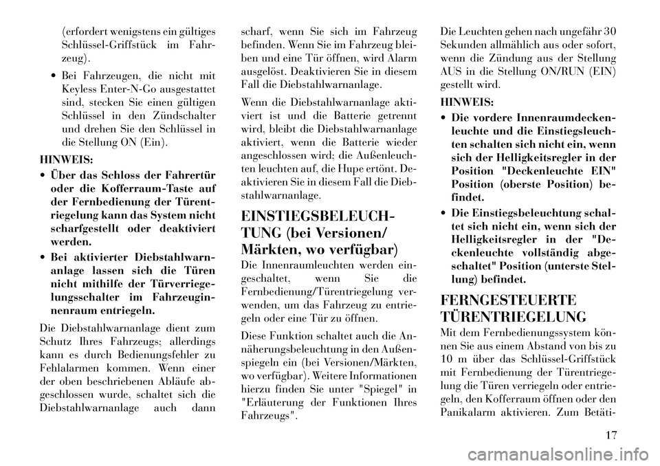 Lancia Thema 2011  Betriebsanleitung (in German) (erfordert wenigstens ein gültiges 
Schlüssel­Griffstück im Fahr-zeug).
 Bei Fahrzeugen, die nicht mit Keyless Enter-N-Go ausgestattet
sind, stecken Sie einen gültigen
Schlüssel in den Zündsch