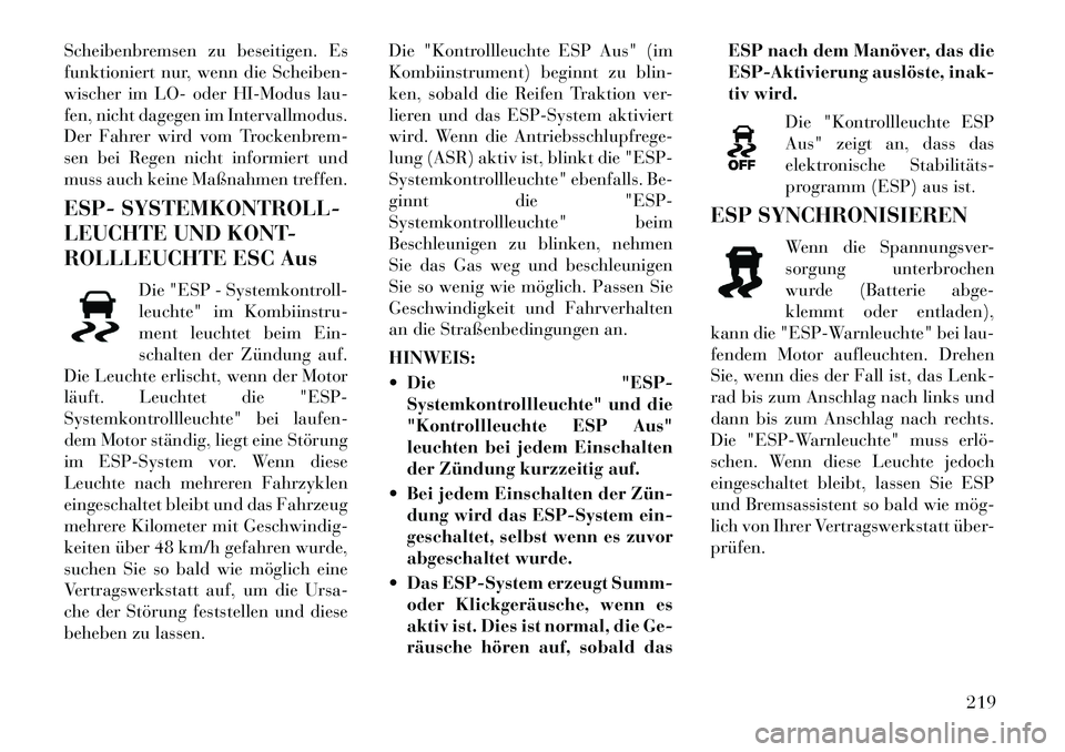 Lancia Thema 2012 Betriebsanleitung (in German) Scheibenbremsen zu beseitigen. Es
funktioniert nur, wenn die Scheiben-
wischer im LO- oder HI-Modus lau-
fen, nicht dagegen im Intervallmodus.
Der Fahrer wird vom Trockenbrem-
sen bei Regen nicht inf Lancia Thema 2012 Betriebsanleitung (in German) Scheibenbremsen zu beseitigen. Es
funktioniert nur, wenn die Scheiben-
wischer im LO- oder HI-Modus lau-
fen, nicht dagegen im Intervallmodus.
Der Fahrer wird vom Trockenbrem-
sen bei Regen nicht inf